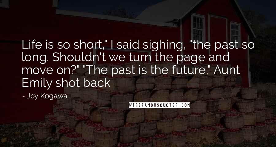 Joy Kogawa Quotes: Life is so short," I said sighing, "the past so long. Shouldn't we turn the page and move on?" "The past is the future," Aunt Emily shot back