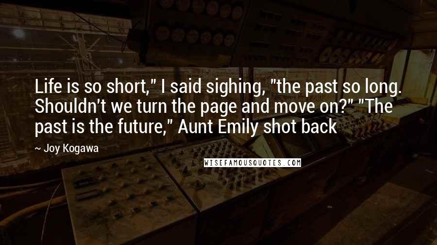 Joy Kogawa Quotes: Life is so short," I said sighing, "the past so long. Shouldn't we turn the page and move on?" "The past is the future," Aunt Emily shot back