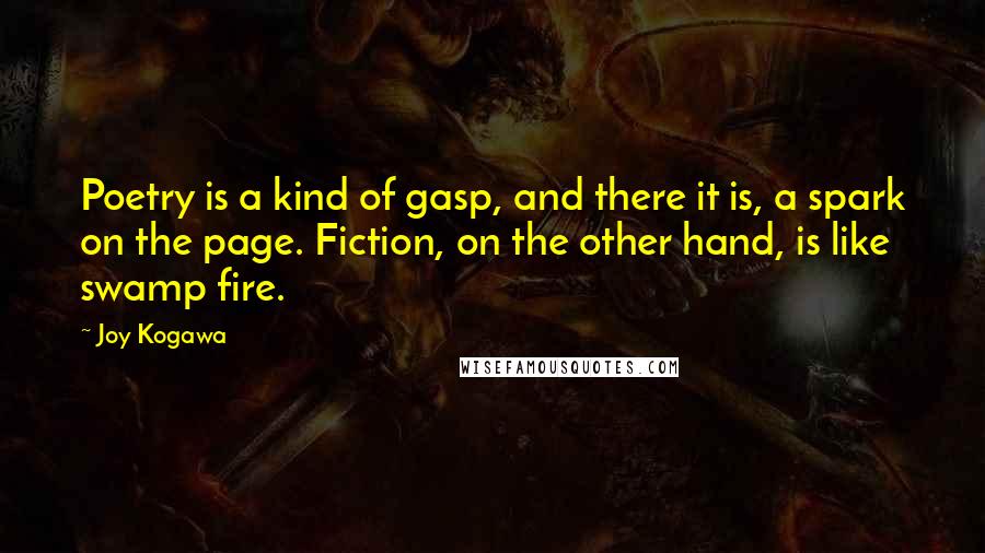 Joy Kogawa Quotes: Poetry is a kind of gasp, and there it is, a spark on the page. Fiction, on the other hand, is like swamp fire.