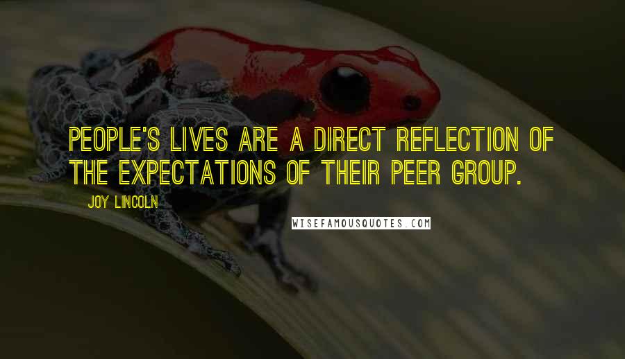 Joy Lincoln Quotes: People's lives are a direct reflection of the expectations of their peer group.