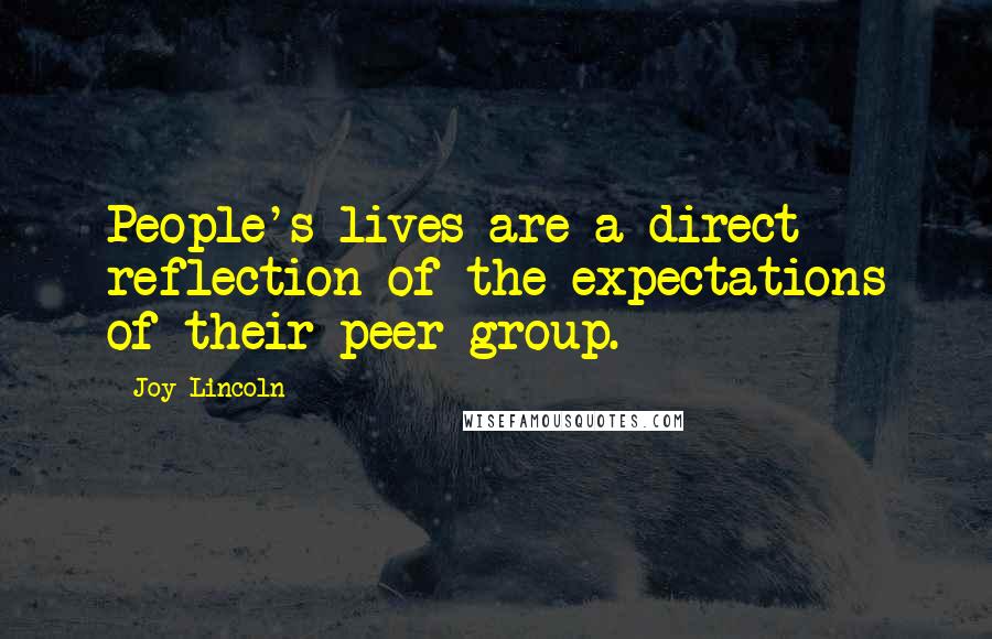 Joy Lincoln Quotes: People's lives are a direct reflection of the expectations of their peer group.