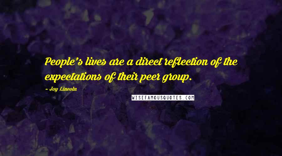Joy Lincoln Quotes: People's lives are a direct reflection of the expectations of their peer group.
