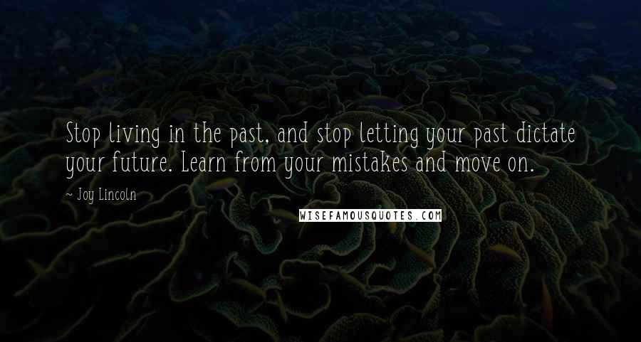 Joy Lincoln Quotes: Stop living in the past, and stop letting your past dictate your future. Learn from your mistakes and move on.