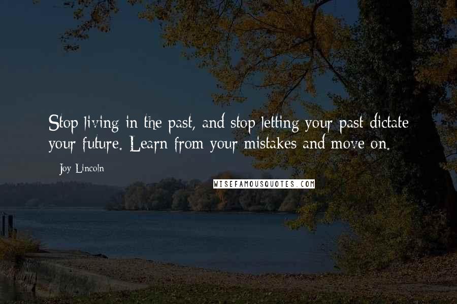 Joy Lincoln Quotes: Stop living in the past, and stop letting your past dictate your future. Learn from your mistakes and move on.