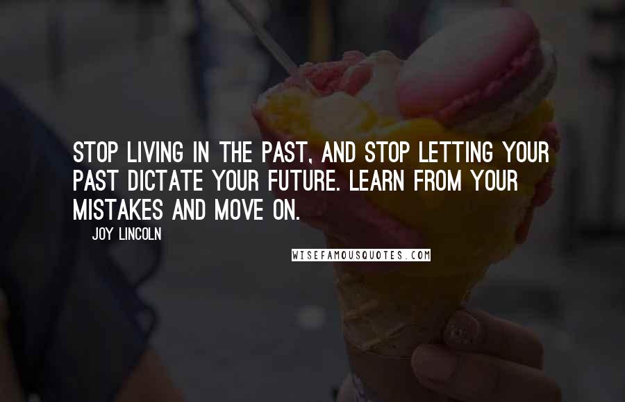 Joy Lincoln Quotes: Stop living in the past, and stop letting your past dictate your future. Learn from your mistakes and move on.