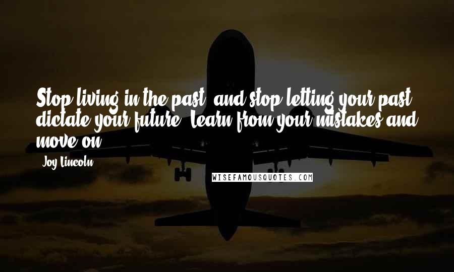 Joy Lincoln Quotes: Stop living in the past, and stop letting your past dictate your future. Learn from your mistakes and move on.