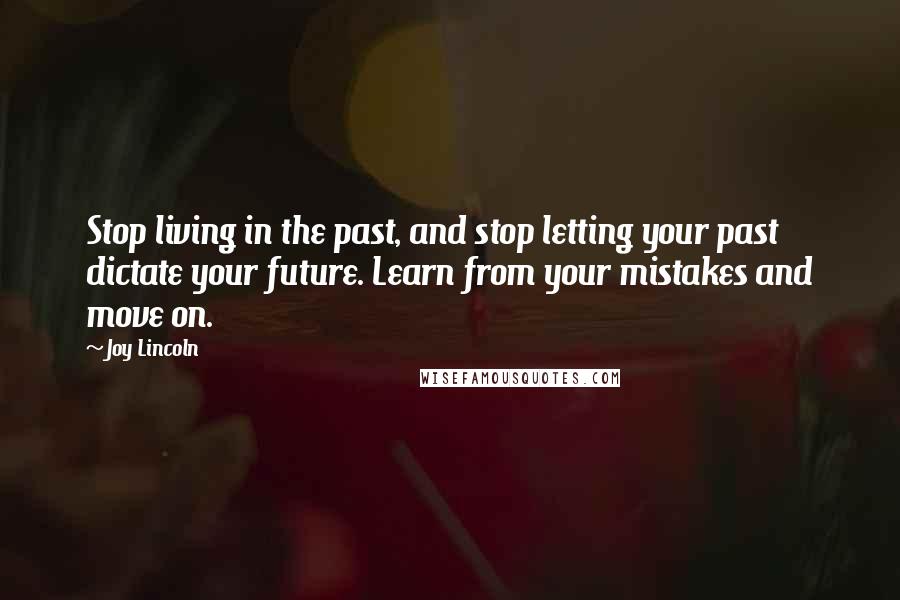 Joy Lincoln Quotes: Stop living in the past, and stop letting your past dictate your future. Learn from your mistakes and move on.