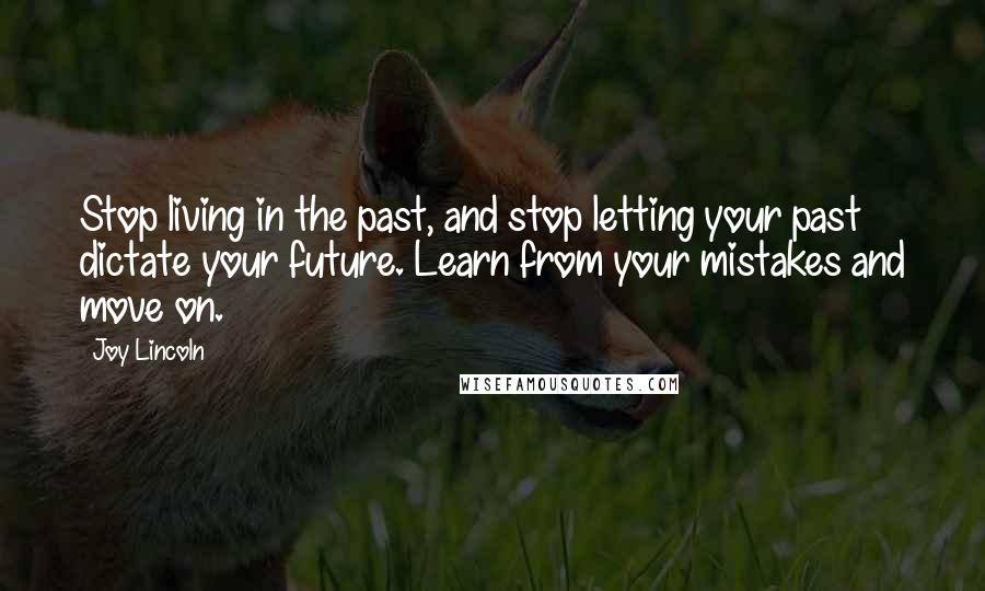 Joy Lincoln Quotes: Stop living in the past, and stop letting your past dictate your future. Learn from your mistakes and move on.