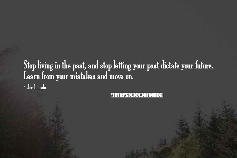 Joy Lincoln Quotes: Stop living in the past, and stop letting your past dictate your future. Learn from your mistakes and move on.