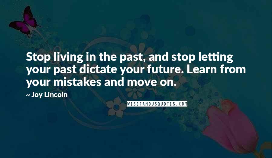 Joy Lincoln Quotes: Stop living in the past, and stop letting your past dictate your future. Learn from your mistakes and move on.