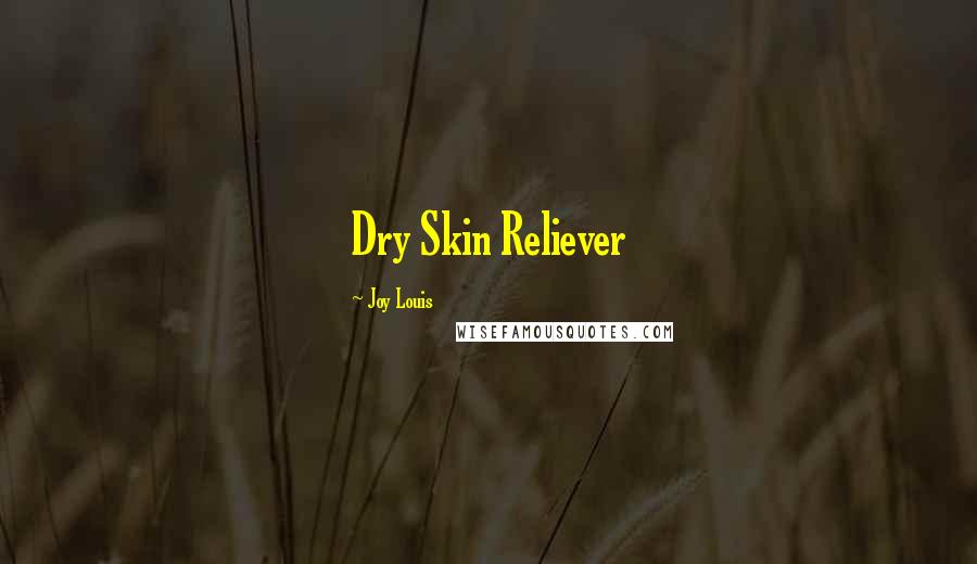 Joy Louis Quotes: Dry Skin Reliever