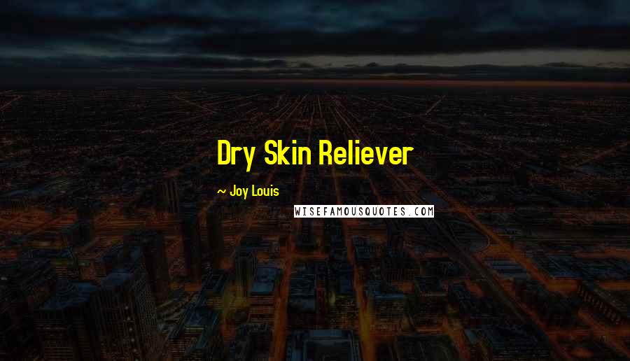 Joy Louis Quotes: Dry Skin Reliever