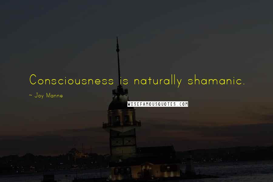 Joy Manne Quotes: Consciousness is naturally shamanic.