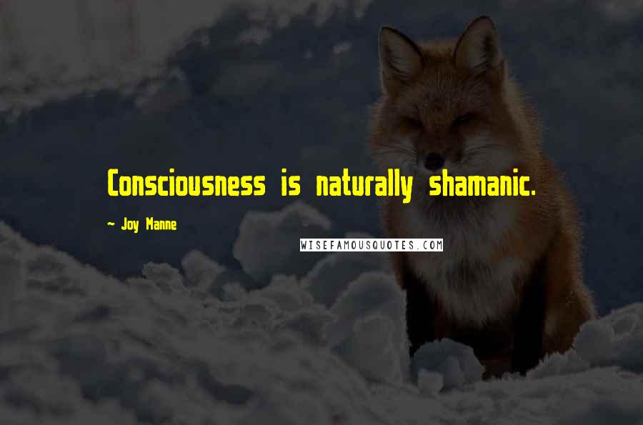 Joy Manne Quotes: Consciousness is naturally shamanic.