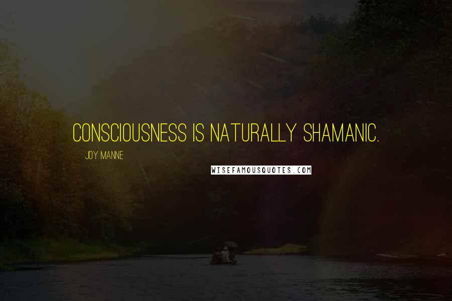 Joy Manne Quotes: Consciousness is naturally shamanic.