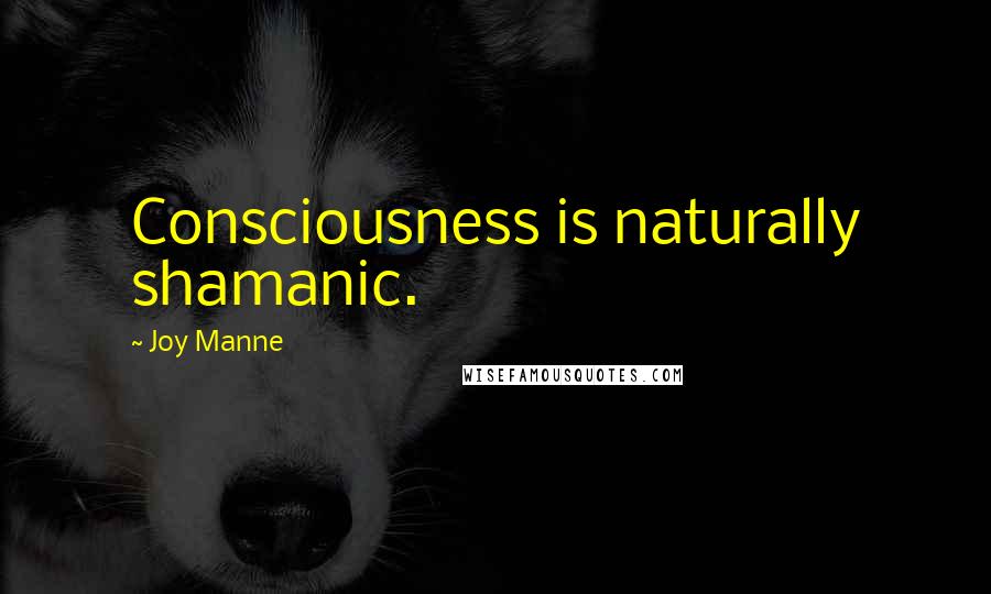 Joy Manne Quotes: Consciousness is naturally shamanic.