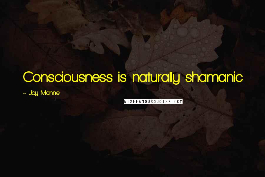 Joy Manne Quotes: Consciousness is naturally shamanic.