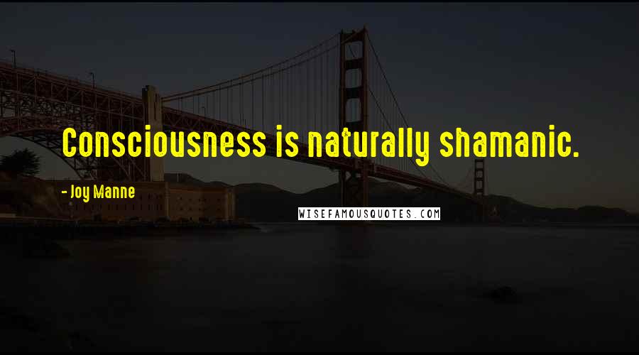 Joy Manne Quotes: Consciousness is naturally shamanic.