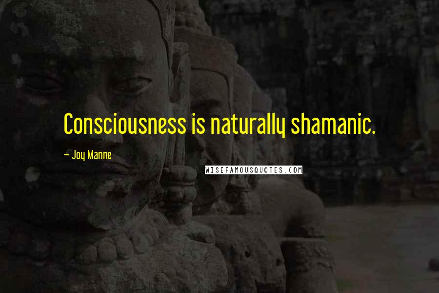 Joy Manne Quotes: Consciousness is naturally shamanic.