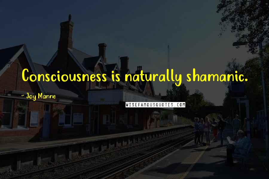 Joy Manne Quotes: Consciousness is naturally shamanic.