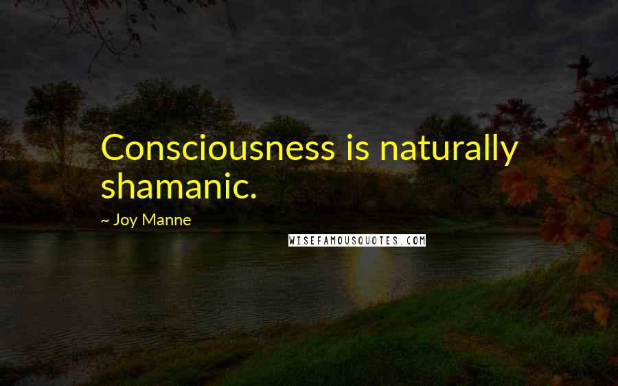 Joy Manne Quotes: Consciousness is naturally shamanic.