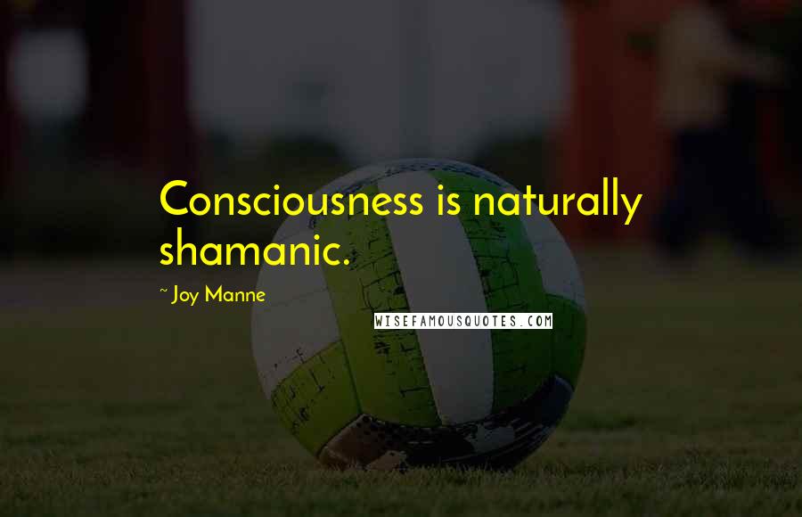 Joy Manne Quotes: Consciousness is naturally shamanic.