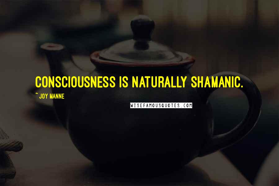 Joy Manne Quotes: Consciousness is naturally shamanic.