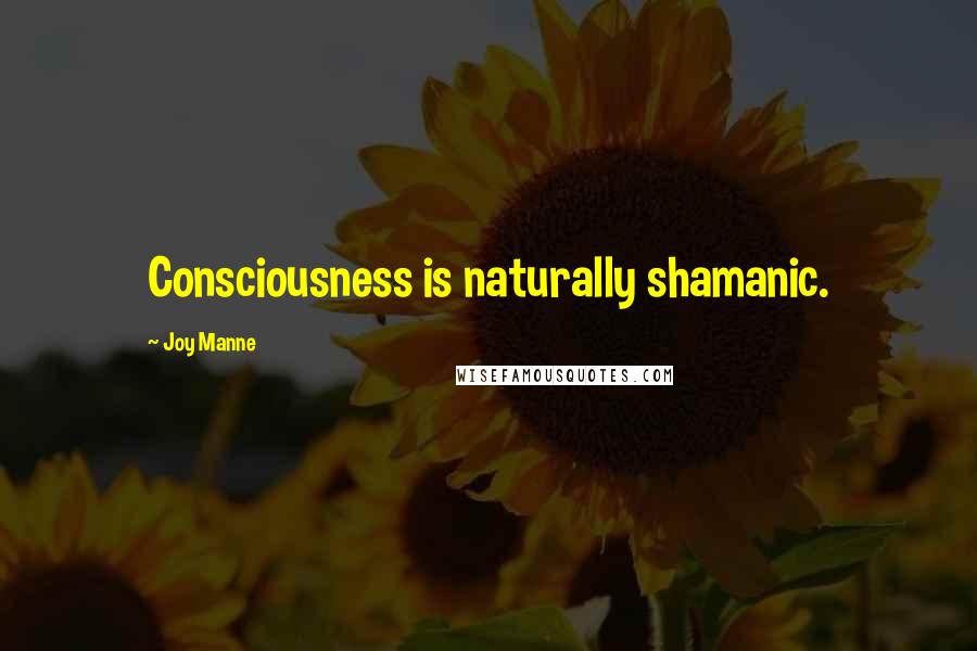 Joy Manne Quotes: Consciousness is naturally shamanic.