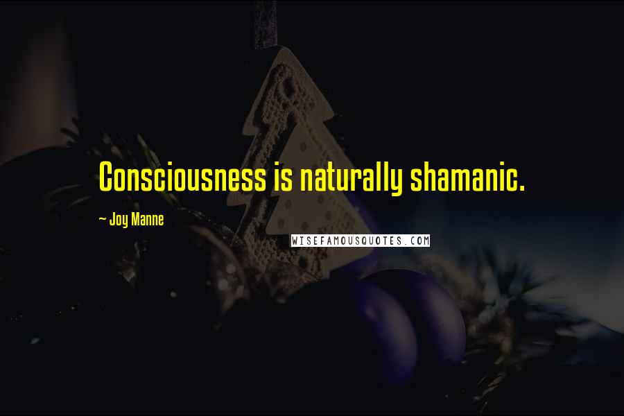 Joy Manne Quotes: Consciousness is naturally shamanic.