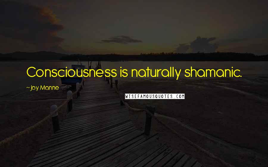 Joy Manne Quotes: Consciousness is naturally shamanic.