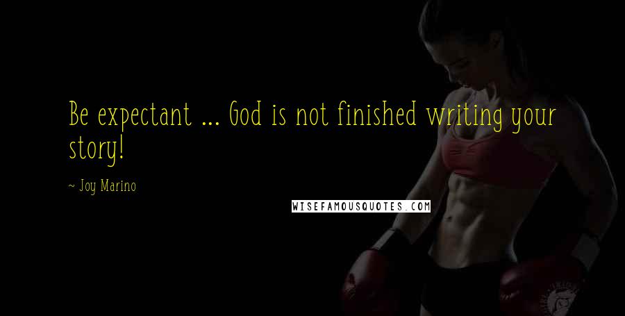 Joy Marino Quotes: Be expectant ... God is not finished writing your story!