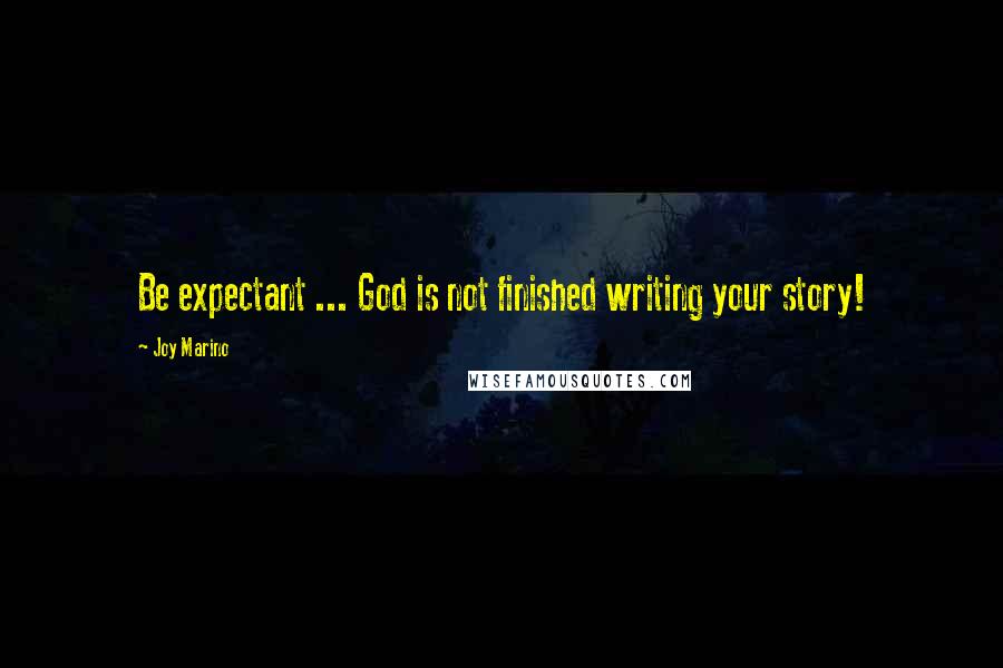 Joy Marino Quotes: Be expectant ... God is not finished writing your story!