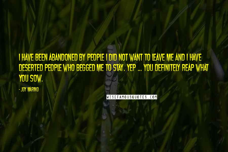 Joy Marino Quotes: I have been abandoned by people I did not want to leave me and I have deserted people who begged me to stay. Yep ... you definitely reap what you sow.