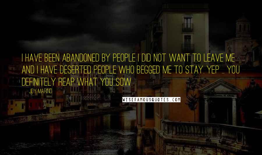 Joy Marino Quotes: I have been abandoned by people I did not want to leave me and I have deserted people who begged me to stay. Yep ... you definitely reap what you sow.