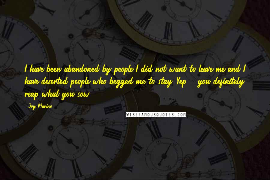 Joy Marino Quotes: I have been abandoned by people I did not want to leave me and I have deserted people who begged me to stay. Yep ... you definitely reap what you sow.