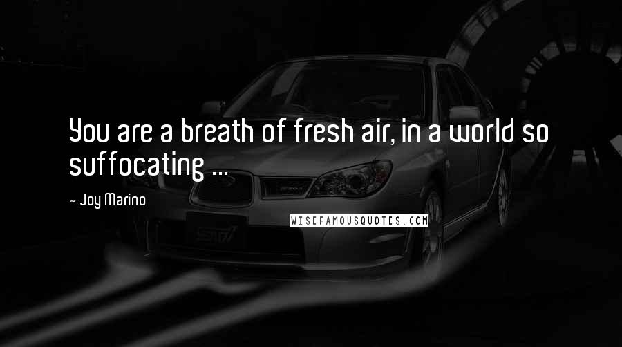 Joy Marino Quotes: You are a breath of fresh air, in a world so suffocating ...