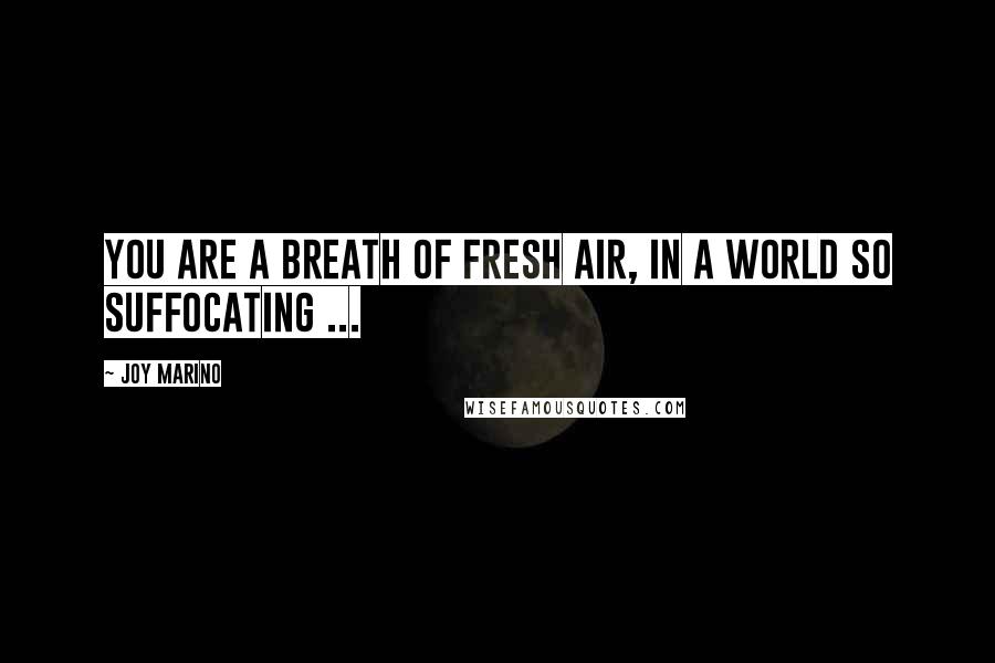 Joy Marino Quotes: You are a breath of fresh air, in a world so suffocating ...