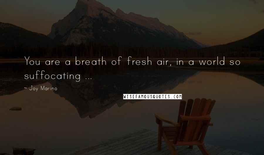 Joy Marino Quotes: You are a breath of fresh air, in a world so suffocating ...