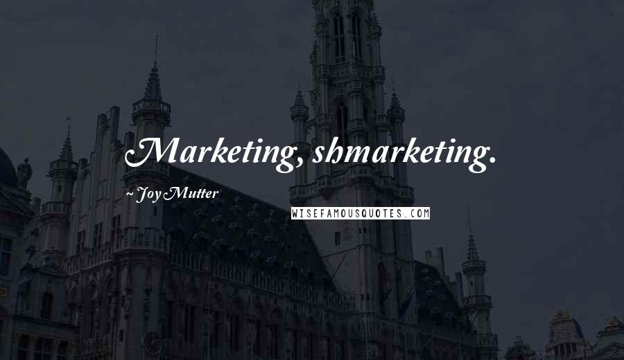 Joy Mutter Quotes: Marketing, shmarketing.