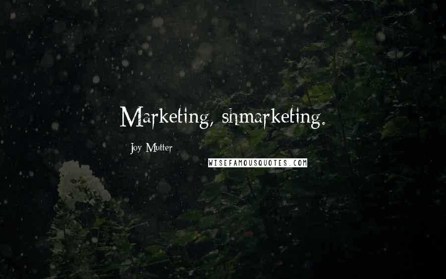 Joy Mutter Quotes: Marketing, shmarketing.