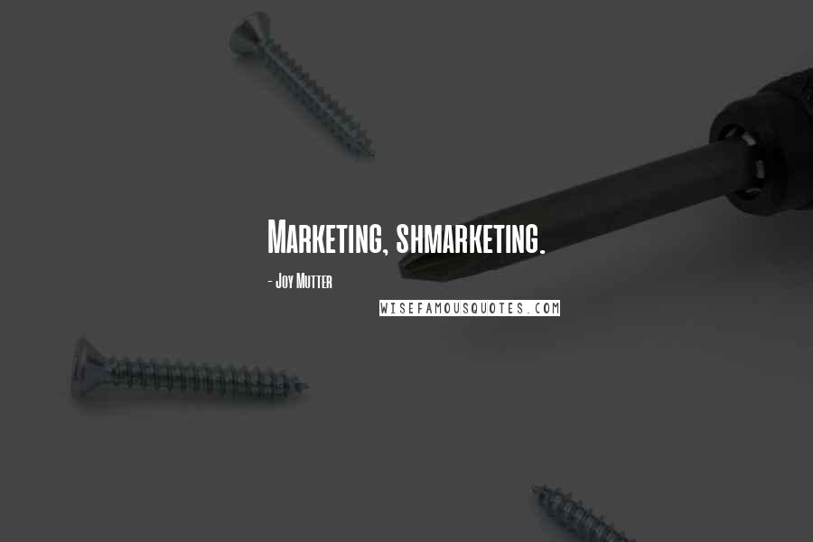 Joy Mutter Quotes: Marketing, shmarketing.