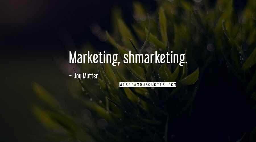 Joy Mutter Quotes: Marketing, shmarketing.