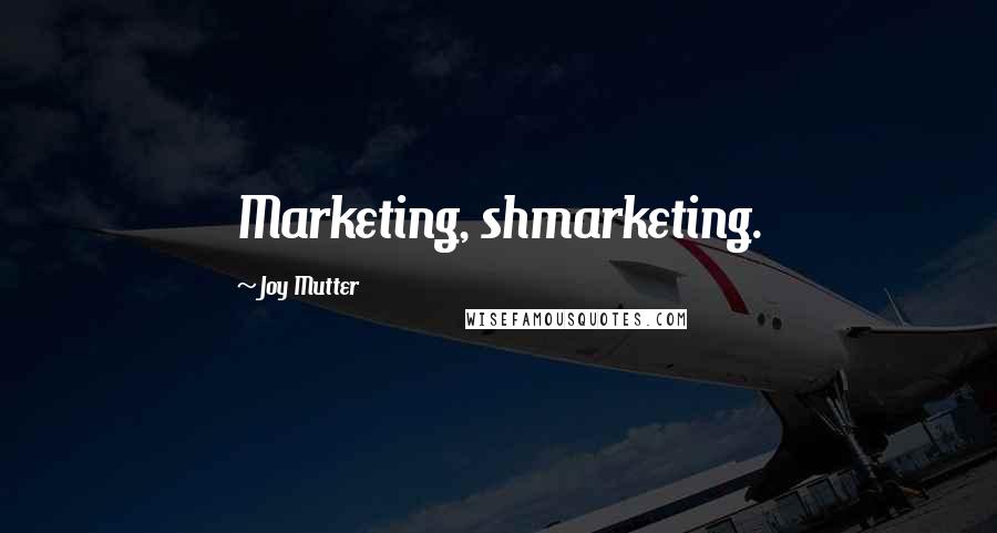 Joy Mutter Quotes: Marketing, shmarketing.