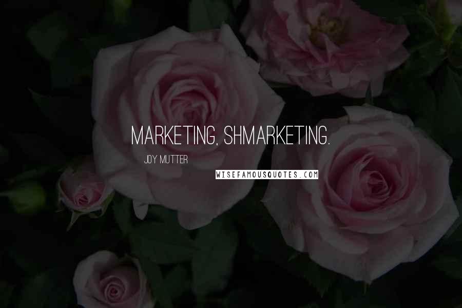 Joy Mutter Quotes: Marketing, shmarketing.