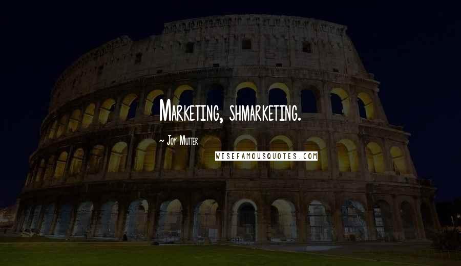 Joy Mutter Quotes: Marketing, shmarketing.