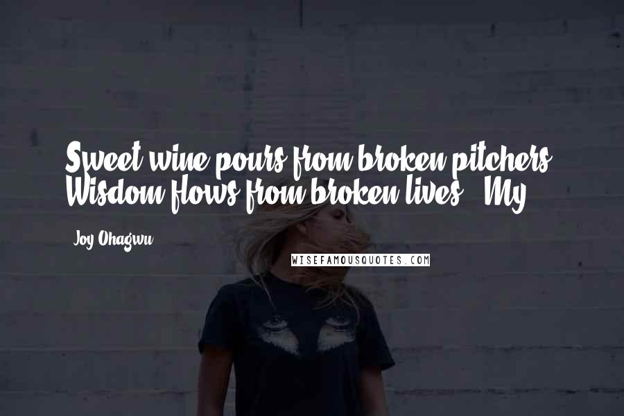 Joy Ohagwu Quotes: Sweet wine pours from broken pitchers. Wisdom flows from broken lives." My