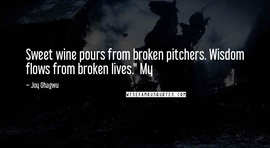 Joy Ohagwu Quotes: Sweet wine pours from broken pitchers. Wisdom flows from broken lives." My