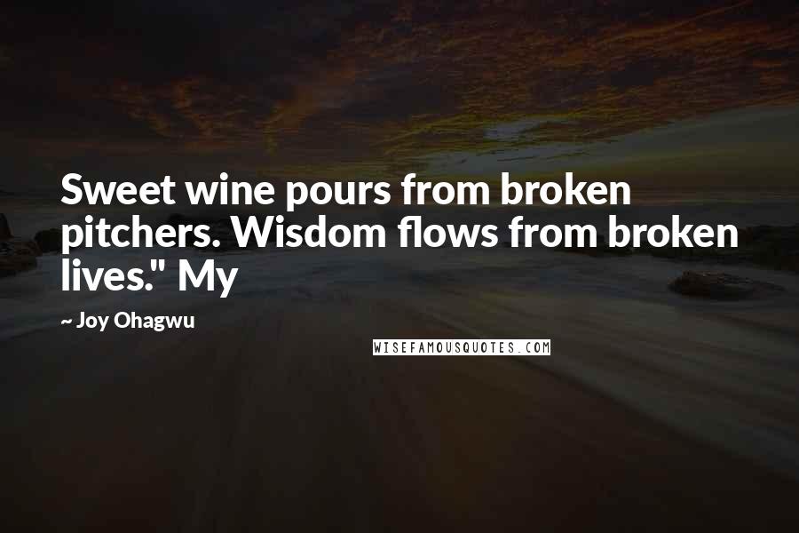 Joy Ohagwu Quotes: Sweet wine pours from broken pitchers. Wisdom flows from broken lives." My