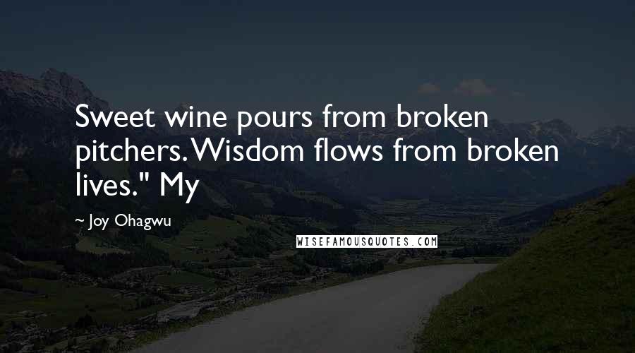 Joy Ohagwu Quotes: Sweet wine pours from broken pitchers. Wisdom flows from broken lives." My