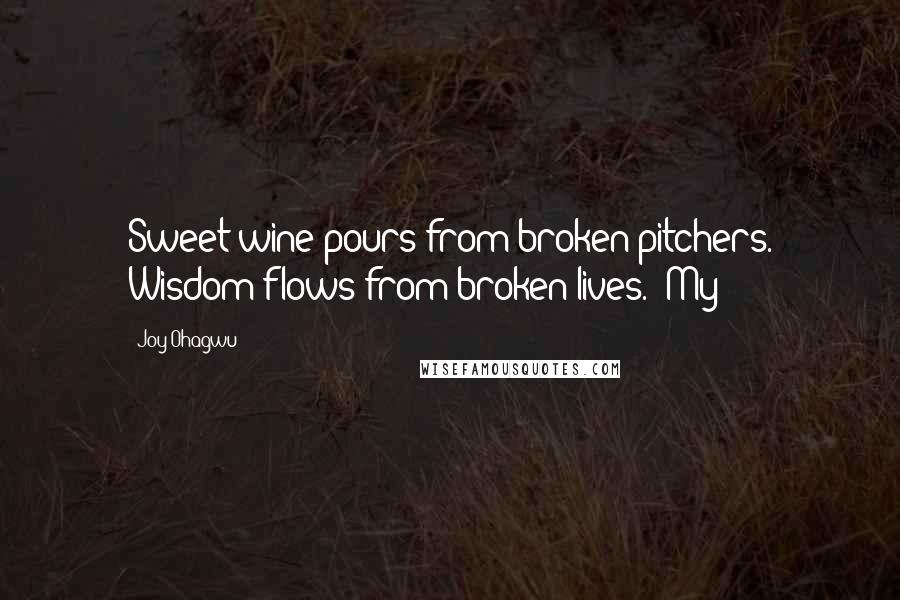 Joy Ohagwu Quotes: Sweet wine pours from broken pitchers. Wisdom flows from broken lives." My